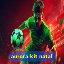 aurora kit natal